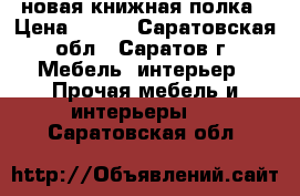 новая книжная полка › Цена ­ 500 - Саратовская обл., Саратов г. Мебель, интерьер » Прочая мебель и интерьеры   . Саратовская обл.